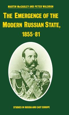 The Emergence of the Modern Russian State, 1855-81 (Studies in Russia and East Europe)