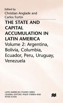 The State and Capital Accumulation in Latin America: Argentina, Bolivia, Colombia, Ecuador, Peru, Uruguay, Venezuela (Latin American Studies Series)