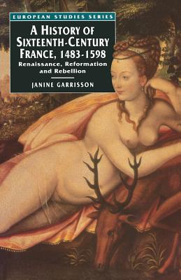 A History of Sixteenth Century France, 1483-1598: Renaissance, Reformation and Rebellion (European Studies, 8)