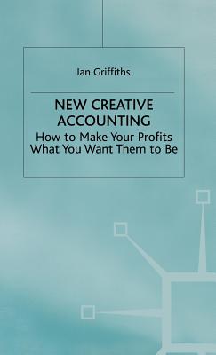 New Creative Accounting: How to Make Your Profits What You Want Them to Be