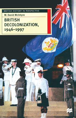 British Decolonization, 1946-1997: When, Why and How did the British Empire Fall (British History in Perspective, 5)