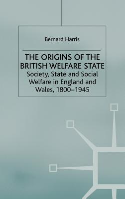 The Origins of the British Welfare State: Society, State and Social Welfare in England and Wales, 1800-1945