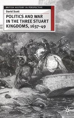 Politics and War in the Three Stuart Kingdoms, 1637-49 (British History in Perspective, 126)