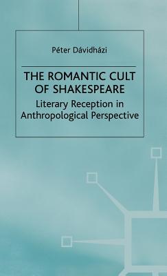 The Romantic Cult of Shakespeare: Literary Reception in Anthropological Perspective (Romanticism in Perspective:Texts, Cultures, Histories)