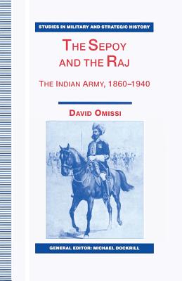 The Sepoy and the Raj: The Indian Army, 1860-1940 (Studies in Military and Strategic History)