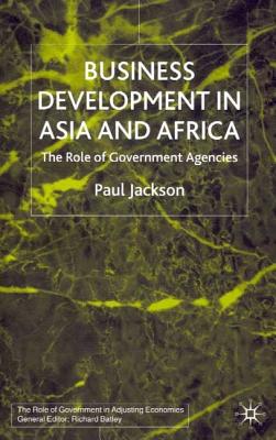 Business Development in Asia and Africa: The Role of Government Agencies (Role of Government in Adjusting Economies)