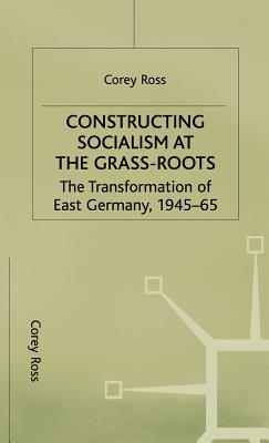 Constructing Socialism at the Grass-Roots: The Transformation of East Germany, 1945-65