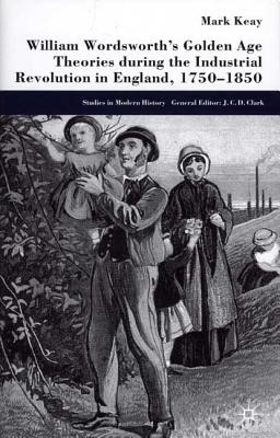 William Wordsworth's Golden Age Theories During the Industrial Revolution (Studies in Modern History)