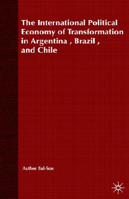 The International Political Economy of Transformation in Argentina, Brazil and Chile Since 1960 (International Political Economy Series)
