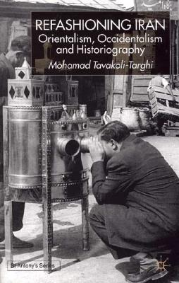 Refashioning Iran: Orientalism, Occidentalism and Historiography (St Antony's Series)