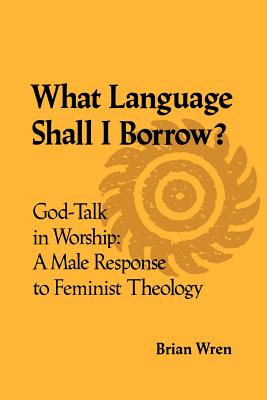 What Language Shall I Borrow God-Talk in Worship: A Male Respose to Feminist Theology