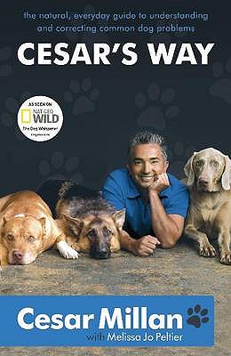 Cesar's Way: The Natural, Everyday Guide to Understanding and Correcting Common Dog Problems