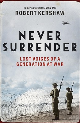 Never Surrender: Lost Voices of a Generation at War. Robert Kershaw