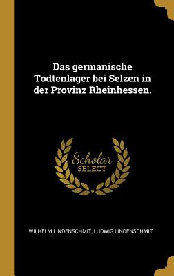 Das germanische Todtenlager bei Selzen in der Provinz Rheinhessen. (German Edition)