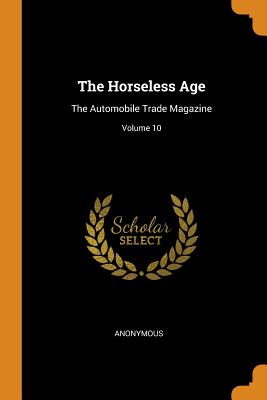 The Horseless Age: The Automobile Trade Magazine, Volume 10