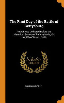The First Day of the Battle of Gettysburg: An Address Delivered Before the Historical Society of Pennsylvania, On the 8Th of March, 1880