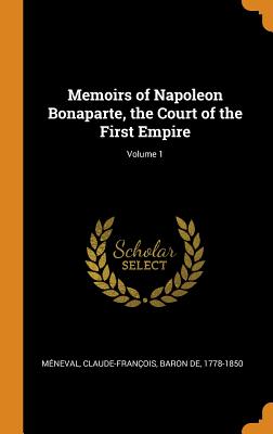 Memoirs of Napoleon Bonaparte, the Court of the First Empire; Volume 1