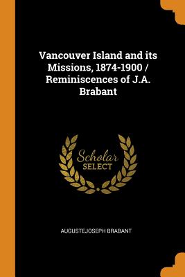 Image for Vancouver Island and its Missions, 1874-1900 ; Reminiscences of J.A. Brabant Vancouver Island and its Missions, 1874-1900 ; Reminiscences of J.A. Brabant