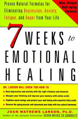 7 Weeks to Emotional Healing: Proven Natural Formulas for Eliminating Depression, Anxiety, Fatigue, and Anger from Your Life