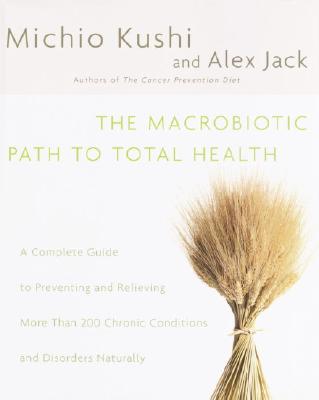 Image for The Macrobiotic Path to Total Health: A Complete Guide to Preventing and Relieving More Than 200 Chronic Conditions and Disorders Naturally