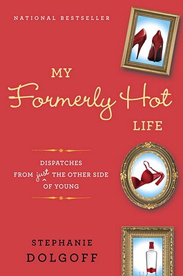 MY FORMERLY HOT LIFE: DISPATCHES FROM JUST THE OTHER SIDE OF YOUNG