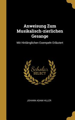 Anweisung Zum Musikalisch-zierlichen Gesange: Mit Hinlnglichen Exempeln Erlutert (German Edition)