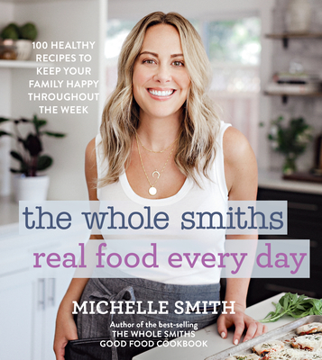 Whole Smiths Real Food Every Day: Healthy Recipes to Keep Your Family Happy Throughout the Week