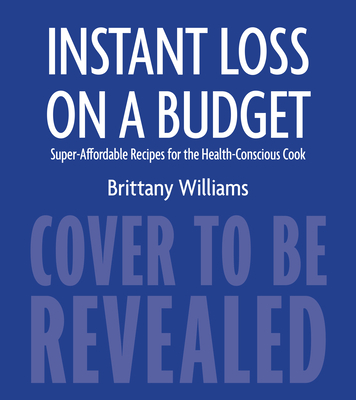 Instant Loss On A Budget: Super-Affordable Recipes for the Health-Conscious Cook