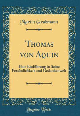 Thomas von Aquin: Eine Einfhrung in Seine Persnlichkeit und Gedankenwelt (Classic Reprint)