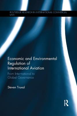 Economic and Environmental Regulation of International Aviation: From Inter-national to Global Governance (Routledge Research in International Commercial Law)