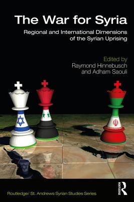 The War for Syria: Regional and International Dimensions of the Syrian Uprising (Routledge/ St. Andrews Syrian Studies Series)