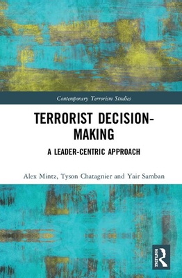 Terrorist Decision-Making: A Leader-Centric Approach (Contemporary Terrorism Studies)