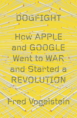 Image for Dogfight: How Apple and Google Went to War and Started a Revolution