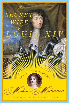 The Secret Wife of Louis XIV: Franoise d'Aubign, Madame de Maintenon