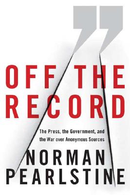 Off the Record: The Press, the Government, and the War over Anonymous Sources