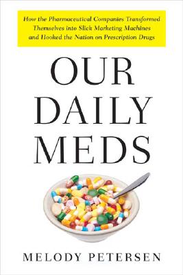 Image for Our Daily Meds: How the Pharmaceutical Companies Transformed Themselves into Slick Marketing Machines and Hooked the Nation on Prescription Drugs