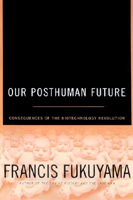 Our Posthuman Future: Consequences of the Biotechnology Revolution, Fukuyama, Francis Our Posthuman Future: Consequences of the Biotechnology Revolution, Fukuyama, Francis