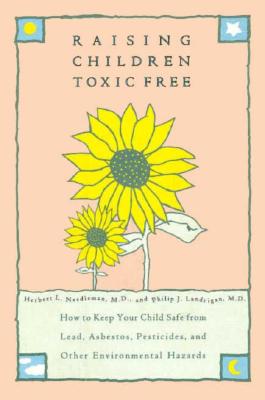 Raising Children Toxic Free: How to Keep Your Child Safe from Lead Asbestos, Pesticides, and Other Environmental Hazards