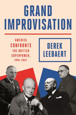 Grand Improvisation: America Confronts the British Superpower, 1945-1957