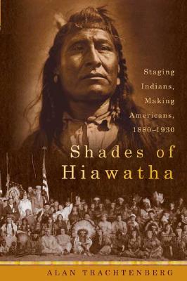 Image for Shades of Hiawatha: Staging Indians, Making Americans, 1880-1930 Shades of Hiawatha: Staging Indians, Making Americans, 1880-1930