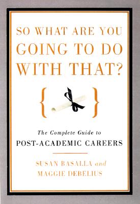 So What Are You Going to Do With That: A Guide for M.A.'s and Ph.D's Seeking Careers Outside the Academy