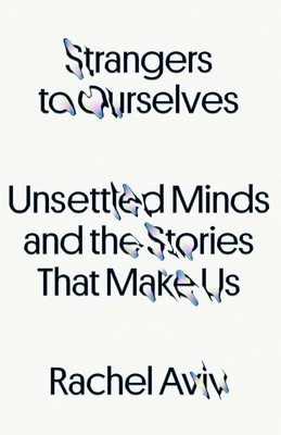 Image for Strangers to Ourselves: Unsettled Minds and the Stories That Make Us