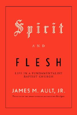 Image for Spirit and Flesh: Life in a Fundamentalist Baptist Church