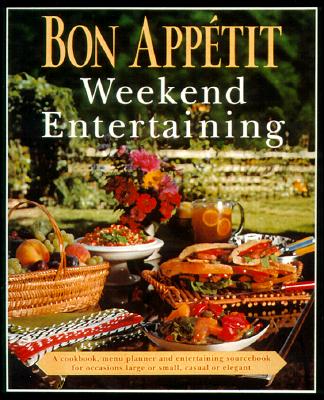 Bon Appetit Weekend Entertaining: A Cookbook, Menu Planner & Entertaining Sourcebook for Occasions Large or Small, Casual or Elegant