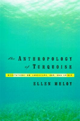 Anthropology of Turquoise: Meditations on Landscape, Art, and Spirit