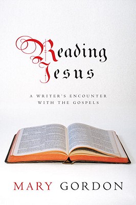 Reading Jesus: A Writer's Encounter with the Gospels