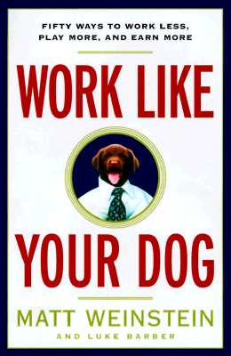 Work Like Your Dog: Fifty Ways to Work Less, Play More, and Earn More