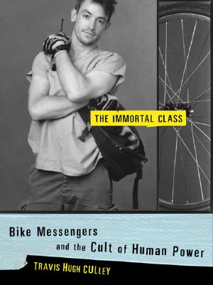 The Immortal Class: Bike Messengers and the Cult of Human Power