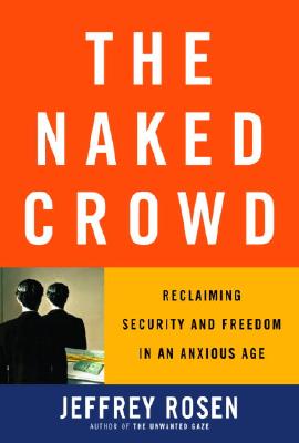The Naked Crowd: Reclaiming Security and Freedom in an Anxious Age, Rosen, Jeffrey The Naked Crowd: Reclaiming Security and Freedom in an Anxious Age, Rosen, Jeffrey