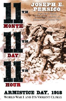 Eleventh Month, Eleventh Day, Eleventh Hour: Armistice Day, 1918 World War I and Its Violent Climax